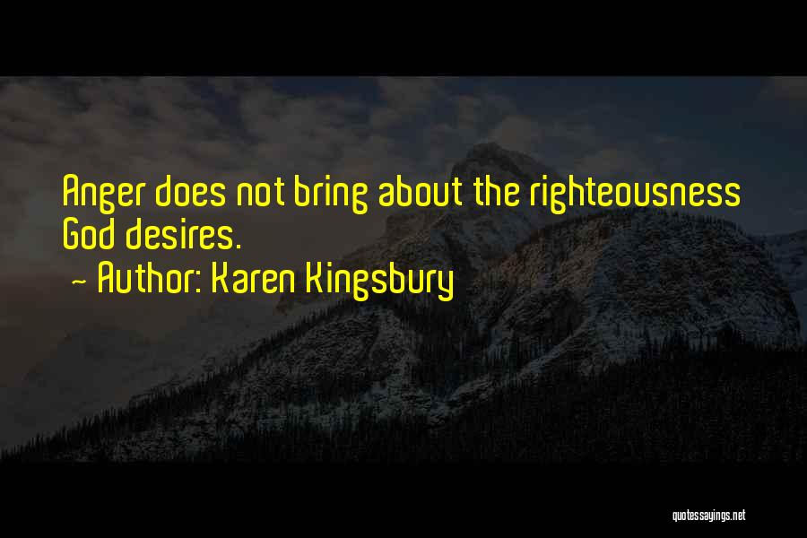 Karen Kingsbury Quotes: Anger Does Not Bring About The Righteousness God Desires.