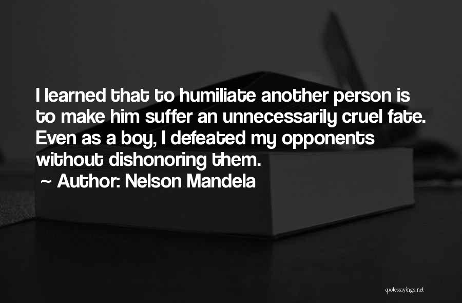 Nelson Mandela Quotes: I Learned That To Humiliate Another Person Is To Make Him Suffer An Unnecessarily Cruel Fate. Even As A Boy,