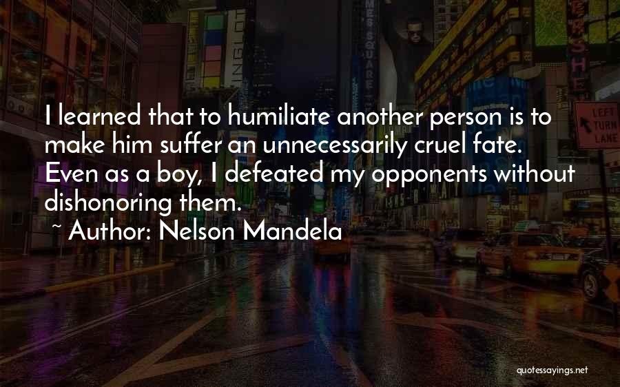 Nelson Mandela Quotes: I Learned That To Humiliate Another Person Is To Make Him Suffer An Unnecessarily Cruel Fate. Even As A Boy,