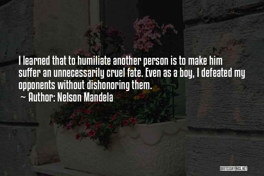 Nelson Mandela Quotes: I Learned That To Humiliate Another Person Is To Make Him Suffer An Unnecessarily Cruel Fate. Even As A Boy,