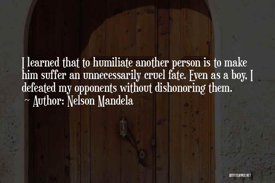 Nelson Mandela Quotes: I Learned That To Humiliate Another Person Is To Make Him Suffer An Unnecessarily Cruel Fate. Even As A Boy,