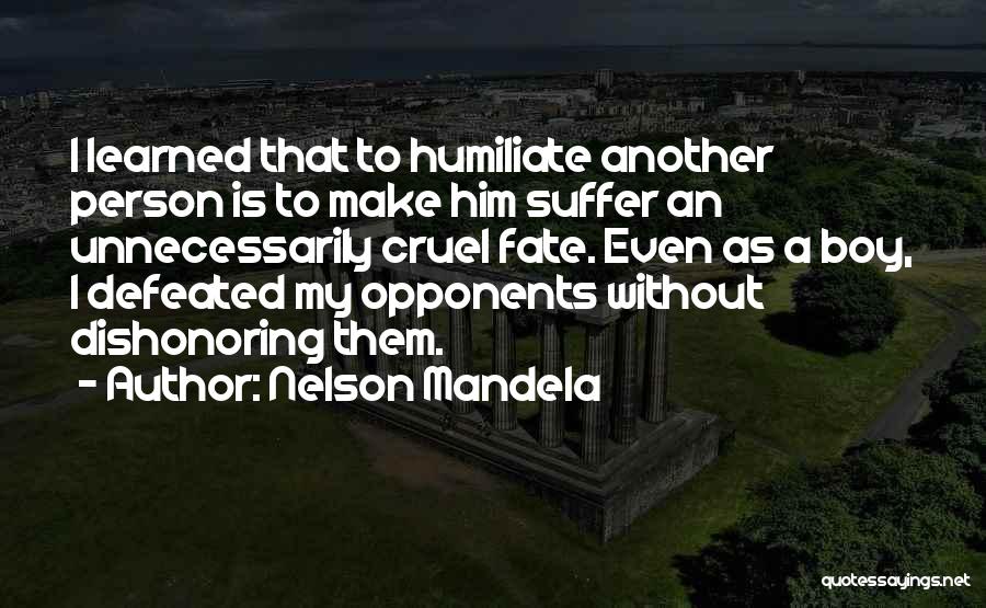 Nelson Mandela Quotes: I Learned That To Humiliate Another Person Is To Make Him Suffer An Unnecessarily Cruel Fate. Even As A Boy,