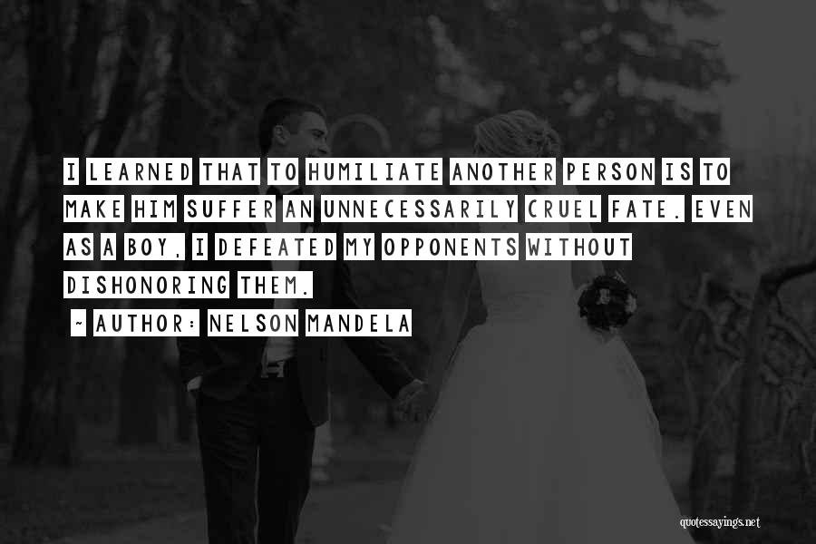 Nelson Mandela Quotes: I Learned That To Humiliate Another Person Is To Make Him Suffer An Unnecessarily Cruel Fate. Even As A Boy,