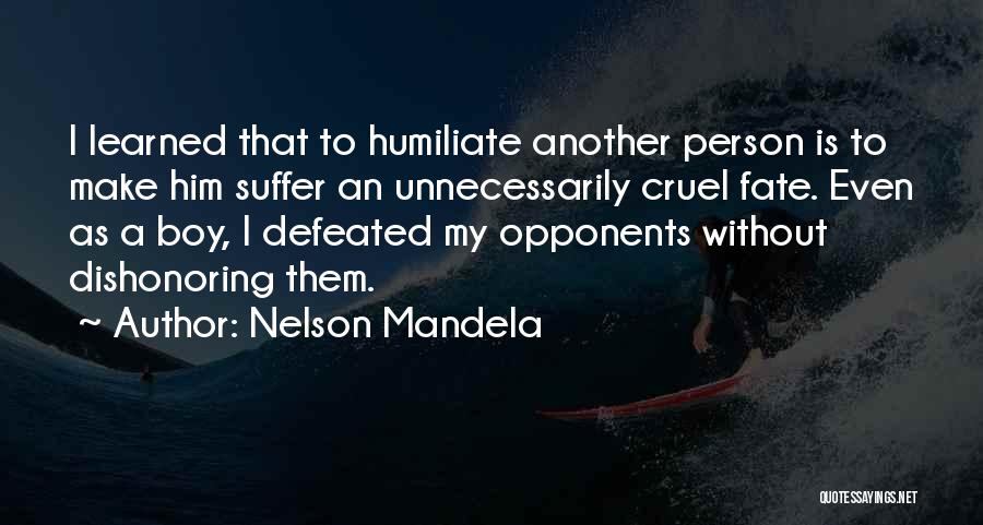 Nelson Mandela Quotes: I Learned That To Humiliate Another Person Is To Make Him Suffer An Unnecessarily Cruel Fate. Even As A Boy,