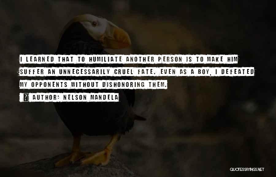 Nelson Mandela Quotes: I Learned That To Humiliate Another Person Is To Make Him Suffer An Unnecessarily Cruel Fate. Even As A Boy,