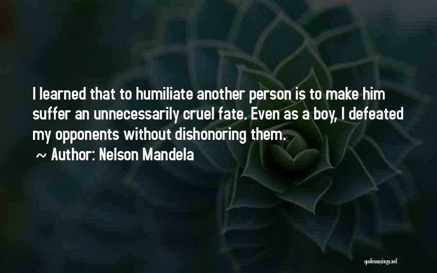 Nelson Mandela Quotes: I Learned That To Humiliate Another Person Is To Make Him Suffer An Unnecessarily Cruel Fate. Even As A Boy,