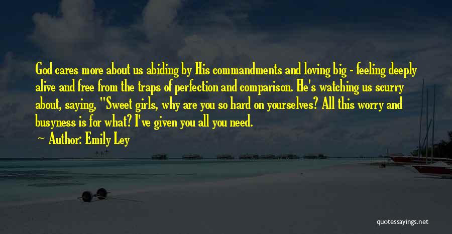 Emily Ley Quotes: God Cares More About Us Abiding By His Commandments And Loving Big - Feeling Deeply Alive And Free From The