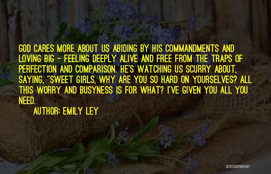 Emily Ley Quotes: God Cares More About Us Abiding By His Commandments And Loving Big - Feeling Deeply Alive And Free From The