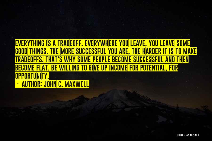 John C. Maxwell Quotes: Everything Is A Tradeoff. Everywhere You Leave, You Leave Some Good Things. The More Successful You Are, The Harder It