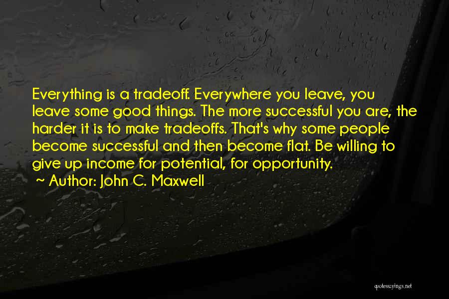 John C. Maxwell Quotes: Everything Is A Tradeoff. Everywhere You Leave, You Leave Some Good Things. The More Successful You Are, The Harder It