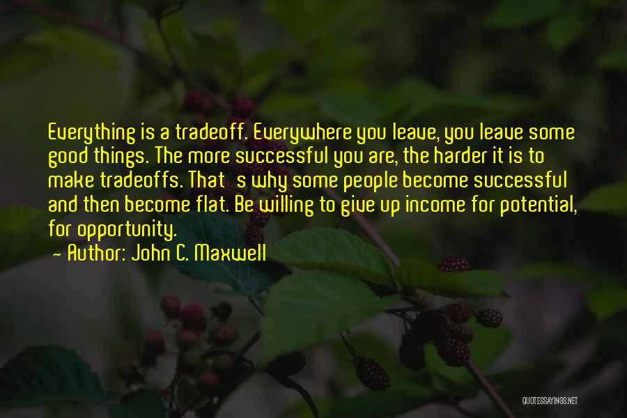 John C. Maxwell Quotes: Everything Is A Tradeoff. Everywhere You Leave, You Leave Some Good Things. The More Successful You Are, The Harder It