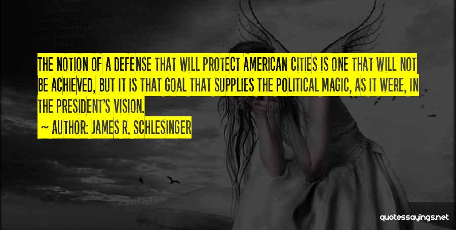 James R. Schlesinger Quotes: The Notion Of A Defense That Will Protect American Cities Is One That Will Not Be Achieved, But It Is