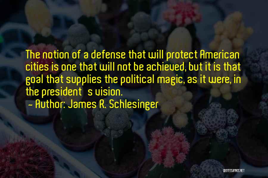 James R. Schlesinger Quotes: The Notion Of A Defense That Will Protect American Cities Is One That Will Not Be Achieved, But It Is