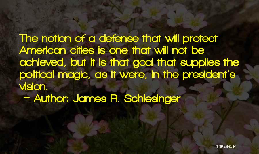 James R. Schlesinger Quotes: The Notion Of A Defense That Will Protect American Cities Is One That Will Not Be Achieved, But It Is