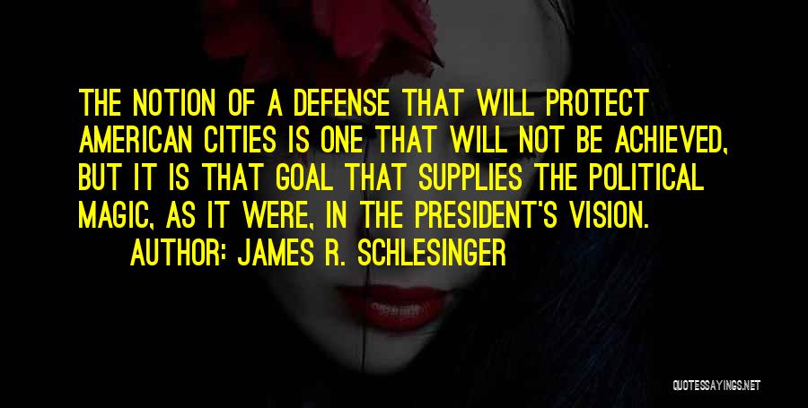 James R. Schlesinger Quotes: The Notion Of A Defense That Will Protect American Cities Is One That Will Not Be Achieved, But It Is