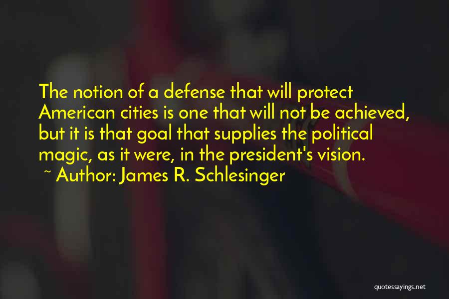 James R. Schlesinger Quotes: The Notion Of A Defense That Will Protect American Cities Is One That Will Not Be Achieved, But It Is