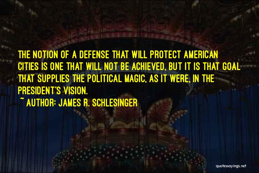 James R. Schlesinger Quotes: The Notion Of A Defense That Will Protect American Cities Is One That Will Not Be Achieved, But It Is