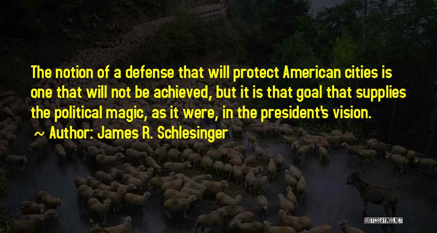 James R. Schlesinger Quotes: The Notion Of A Defense That Will Protect American Cities Is One That Will Not Be Achieved, But It Is