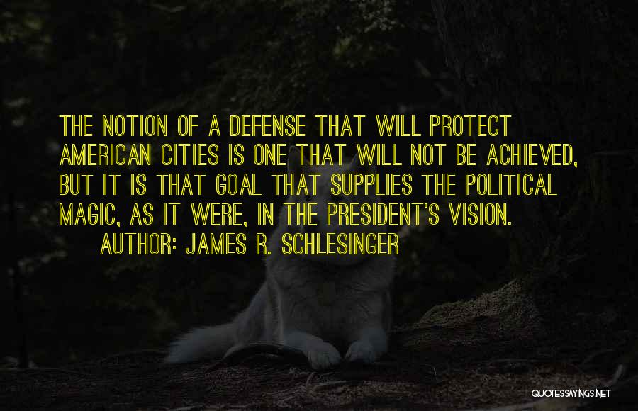 James R. Schlesinger Quotes: The Notion Of A Defense That Will Protect American Cities Is One That Will Not Be Achieved, But It Is