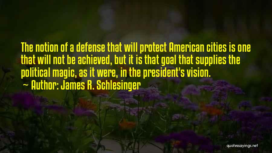 James R. Schlesinger Quotes: The Notion Of A Defense That Will Protect American Cities Is One That Will Not Be Achieved, But It Is