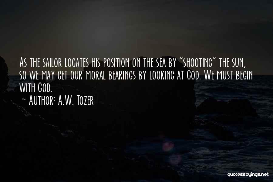 A.W. Tozer Quotes: As The Sailor Locates His Position On The Sea By Shooting The Sun, So We May Get Our Moral Bearings