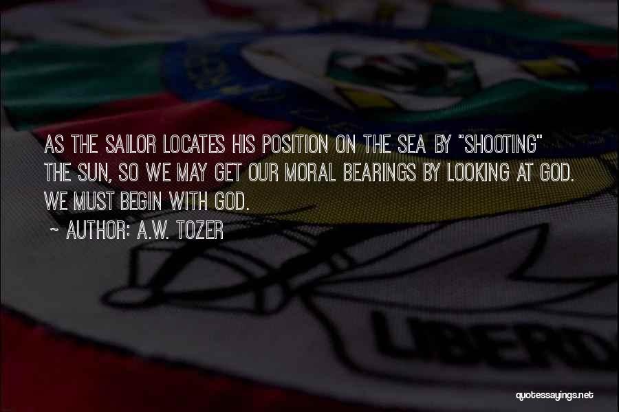 A.W. Tozer Quotes: As The Sailor Locates His Position On The Sea By Shooting The Sun, So We May Get Our Moral Bearings
