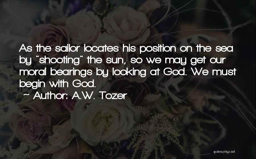 A.W. Tozer Quotes: As The Sailor Locates His Position On The Sea By Shooting The Sun, So We May Get Our Moral Bearings