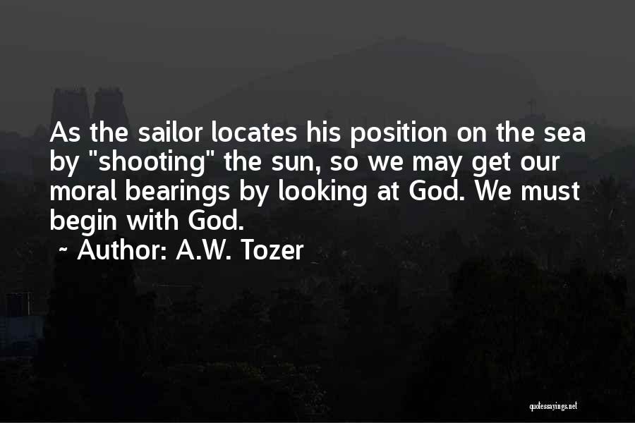 A.W. Tozer Quotes: As The Sailor Locates His Position On The Sea By Shooting The Sun, So We May Get Our Moral Bearings