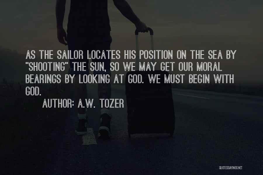 A.W. Tozer Quotes: As The Sailor Locates His Position On The Sea By Shooting The Sun, So We May Get Our Moral Bearings