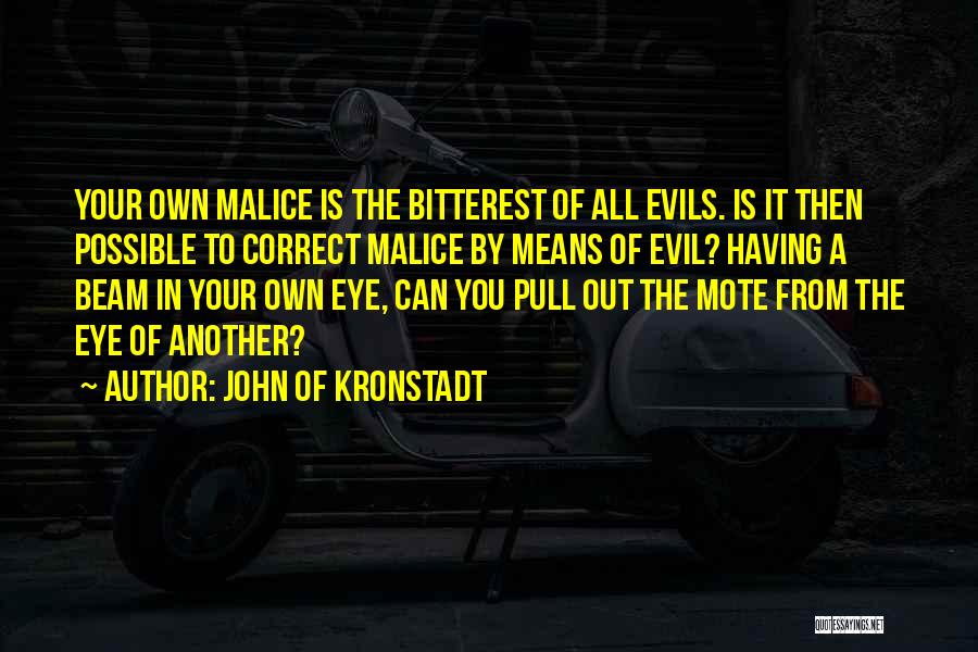 John Of Kronstadt Quotes: Your Own Malice Is The Bitterest Of All Evils. Is It Then Possible To Correct Malice By Means Of Evil?