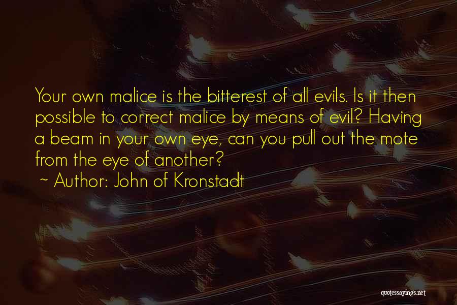 John Of Kronstadt Quotes: Your Own Malice Is The Bitterest Of All Evils. Is It Then Possible To Correct Malice By Means Of Evil?