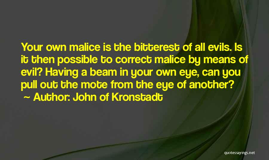 John Of Kronstadt Quotes: Your Own Malice Is The Bitterest Of All Evils. Is It Then Possible To Correct Malice By Means Of Evil?