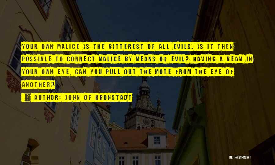 John Of Kronstadt Quotes: Your Own Malice Is The Bitterest Of All Evils. Is It Then Possible To Correct Malice By Means Of Evil?