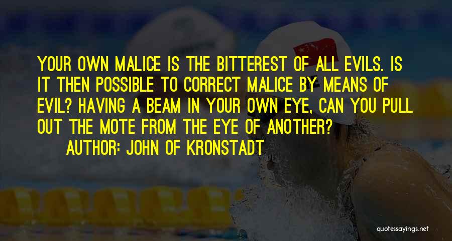 John Of Kronstadt Quotes: Your Own Malice Is The Bitterest Of All Evils. Is It Then Possible To Correct Malice By Means Of Evil?