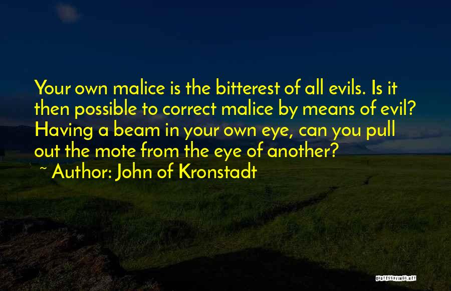John Of Kronstadt Quotes: Your Own Malice Is The Bitterest Of All Evils. Is It Then Possible To Correct Malice By Means Of Evil?