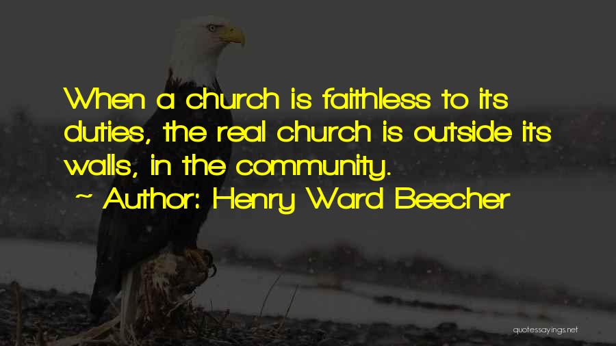 Henry Ward Beecher Quotes: When A Church Is Faithless To Its Duties, The Real Church Is Outside Its Walls, In The Community.