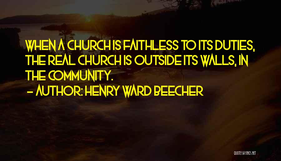 Henry Ward Beecher Quotes: When A Church Is Faithless To Its Duties, The Real Church Is Outside Its Walls, In The Community.