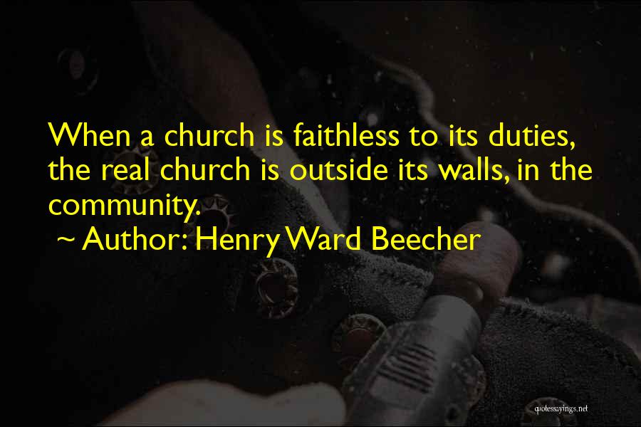 Henry Ward Beecher Quotes: When A Church Is Faithless To Its Duties, The Real Church Is Outside Its Walls, In The Community.