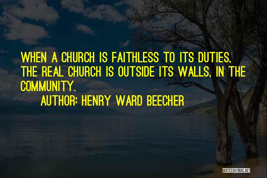 Henry Ward Beecher Quotes: When A Church Is Faithless To Its Duties, The Real Church Is Outside Its Walls, In The Community.