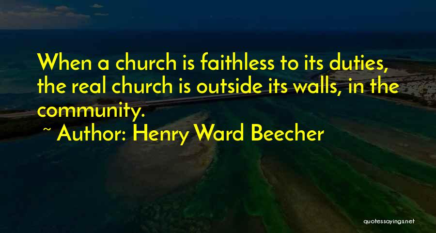 Henry Ward Beecher Quotes: When A Church Is Faithless To Its Duties, The Real Church Is Outside Its Walls, In The Community.