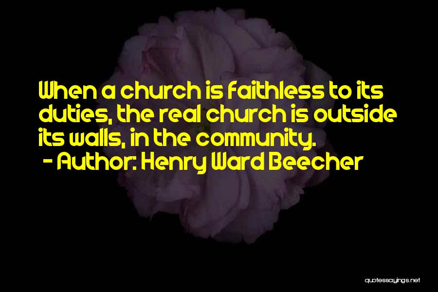 Henry Ward Beecher Quotes: When A Church Is Faithless To Its Duties, The Real Church Is Outside Its Walls, In The Community.