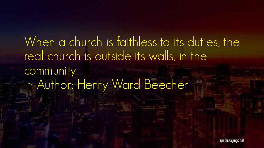 Henry Ward Beecher Quotes: When A Church Is Faithless To Its Duties, The Real Church Is Outside Its Walls, In The Community.