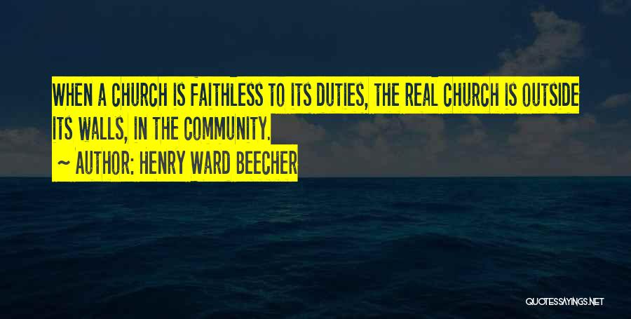 Henry Ward Beecher Quotes: When A Church Is Faithless To Its Duties, The Real Church Is Outside Its Walls, In The Community.