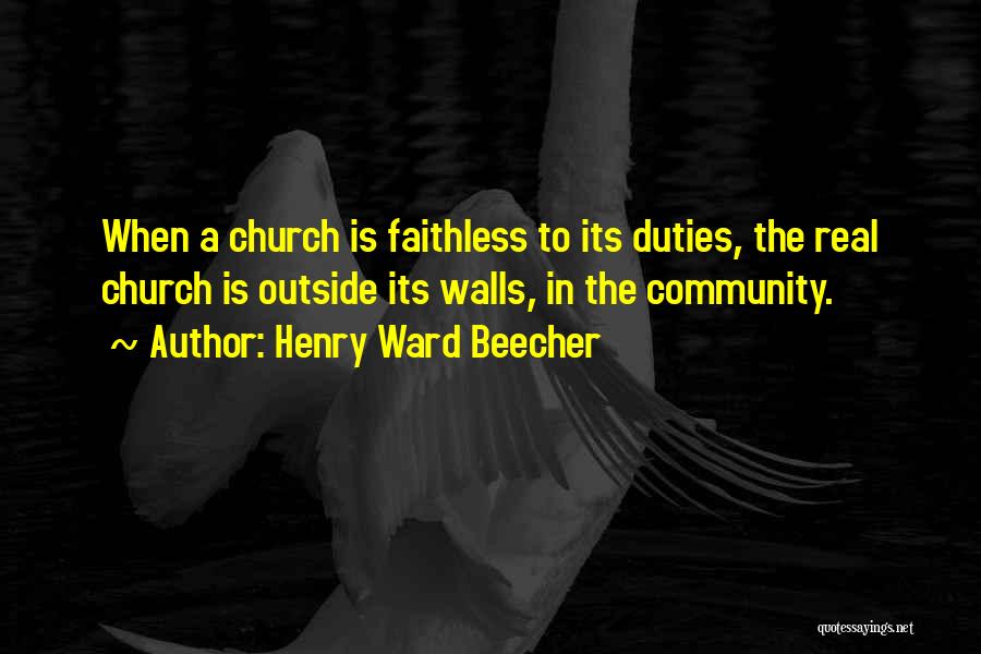 Henry Ward Beecher Quotes: When A Church Is Faithless To Its Duties, The Real Church Is Outside Its Walls, In The Community.