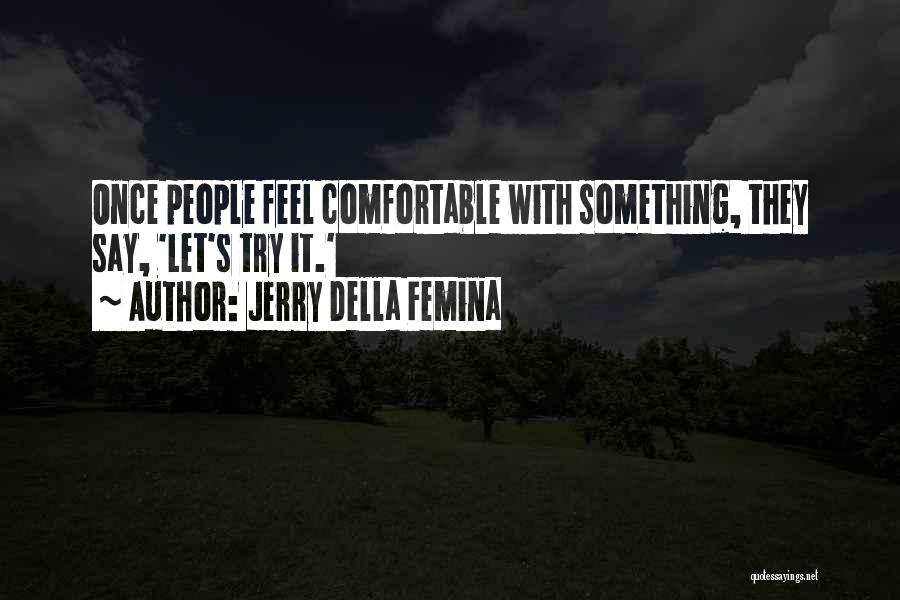 Jerry Della Femina Quotes: Once People Feel Comfortable With Something, They Say, 'let's Try It.'