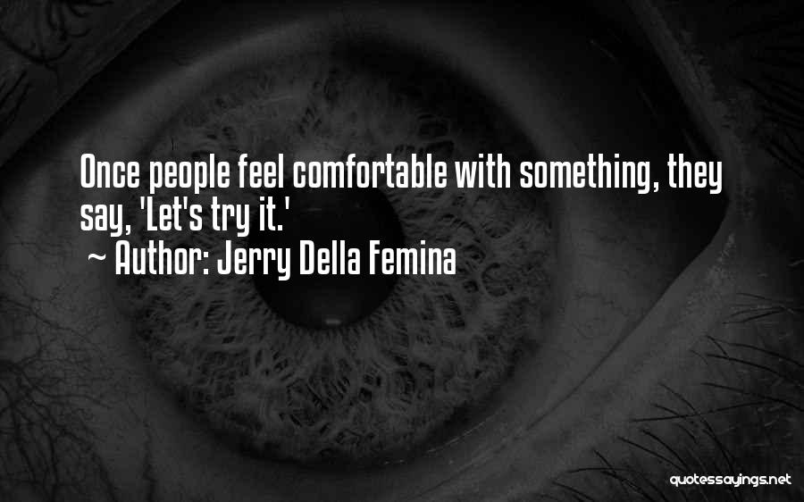 Jerry Della Femina Quotes: Once People Feel Comfortable With Something, They Say, 'let's Try It.'