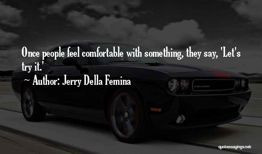 Jerry Della Femina Quotes: Once People Feel Comfortable With Something, They Say, 'let's Try It.'