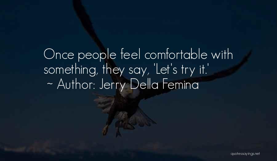 Jerry Della Femina Quotes: Once People Feel Comfortable With Something, They Say, 'let's Try It.'