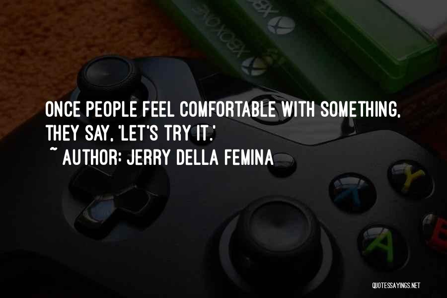 Jerry Della Femina Quotes: Once People Feel Comfortable With Something, They Say, 'let's Try It.'