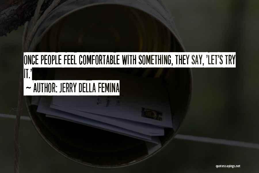 Jerry Della Femina Quotes: Once People Feel Comfortable With Something, They Say, 'let's Try It.'